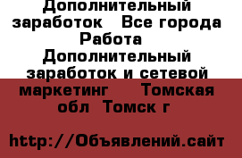 Дополнительный заработок - Все города Работа » Дополнительный заработок и сетевой маркетинг   . Томская обл.,Томск г.